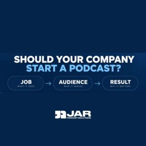 Should your company start a podcast? JAR's Job, Audience, Result framework